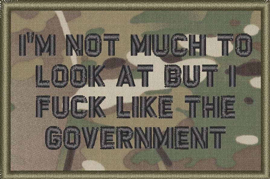 "I'M NOT MUCH TO LOOK AT BUT I FUCK LIKE THE GOVERNMENT” TACTICAL MORALE PATCH