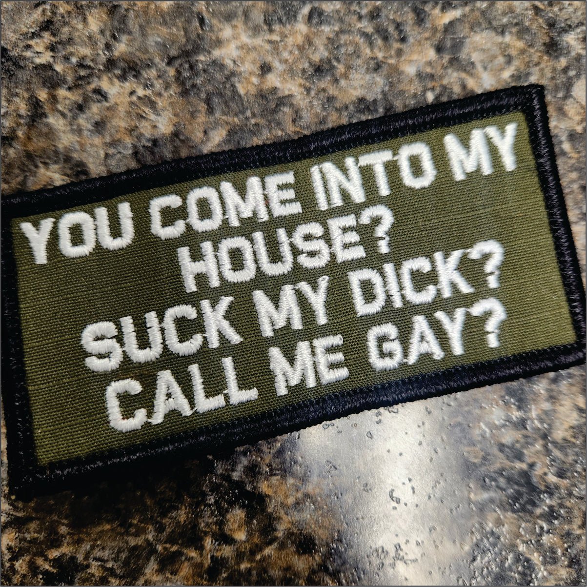 "YOU COME TO MY HOUSE? SUCK MY DICK? CALL ME GAY?" TACTICAL MORALE PATCH - GREEN / BLACK / WHITE