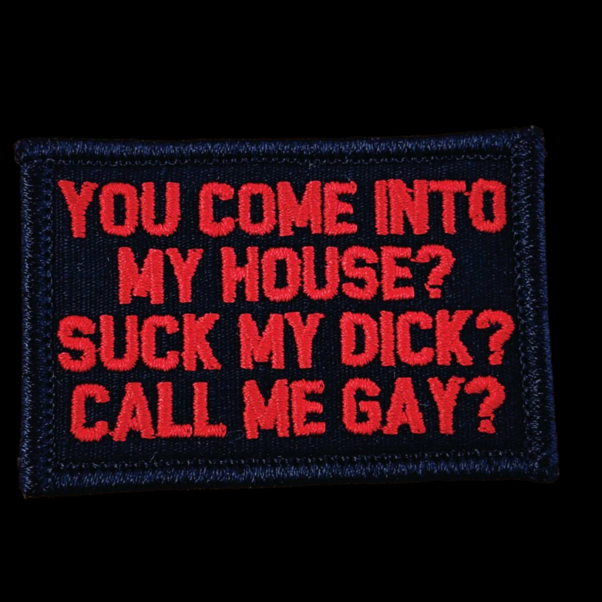 "YOU COME INTO MY HOUSE? SUCK MY DICK? CALL ME GAY?” TACTICAL MORALE PATCH - BLACK W/ RED OR WHITE
