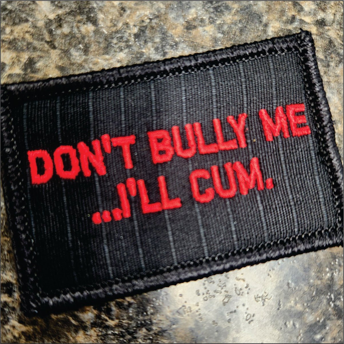 “DON'T BULLY ME... I'LL CUM" TACTICAL MORALE PATCH