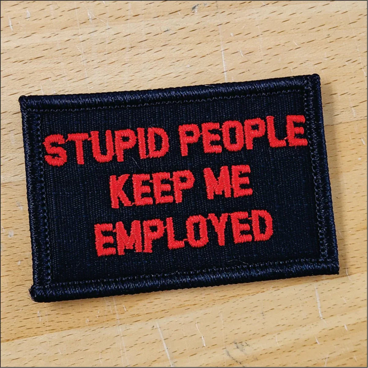 “STUPID PEOPLE KEEP ME EMPLOYED" TACTICAL MORALE PATCH