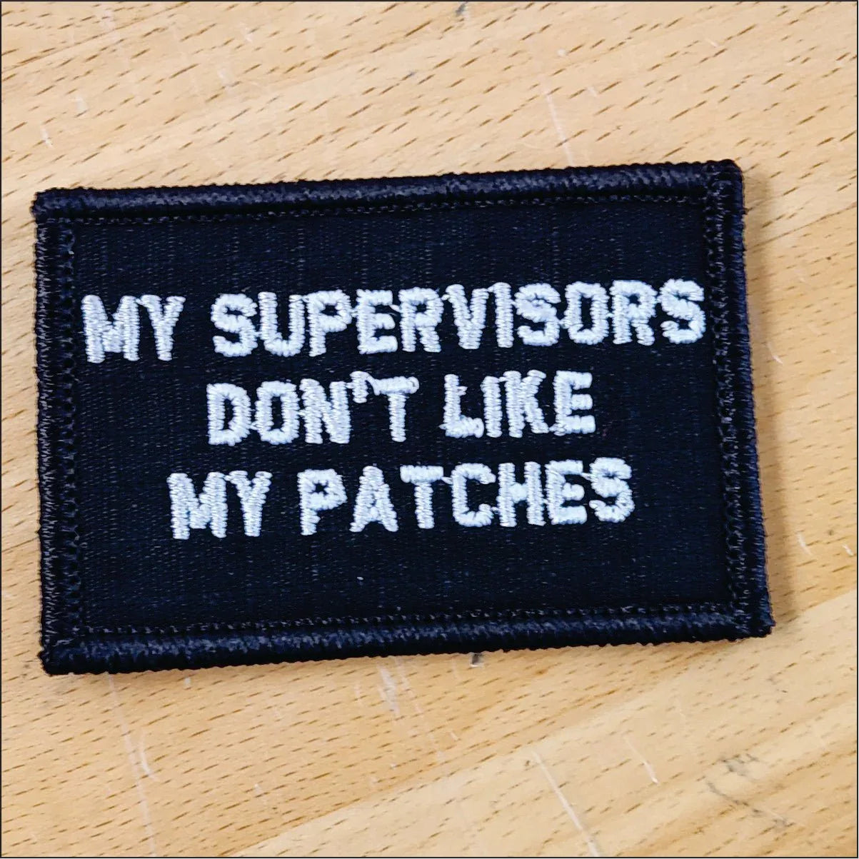 “MY SUPERVISORS DON'T LIKE MY PATCHES" TACTICAL MORALE PATCH