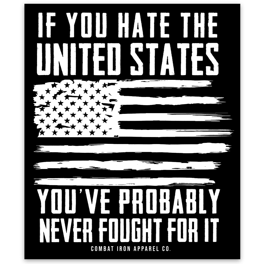 IF YOU HATE THE UNITED STATES YOU'VE PROBABLY NEVER FOUGHT FOR IT ALL WEATHER DECAL