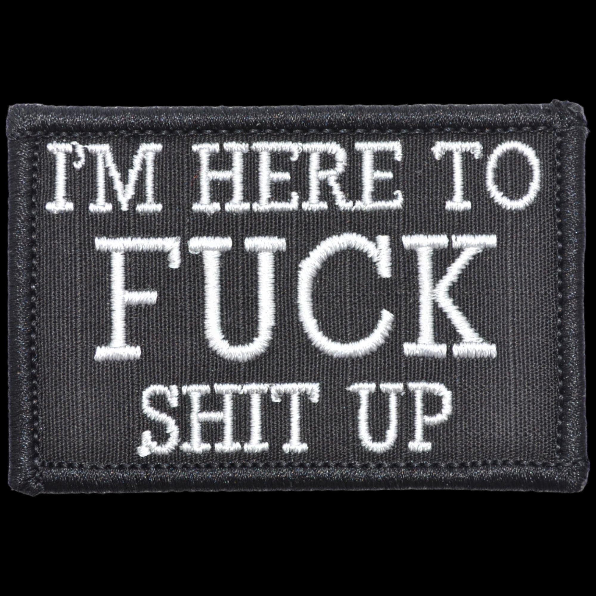 "I'M HERE TO FUCK SHIT UP” TACTICAL MORALE PATCH