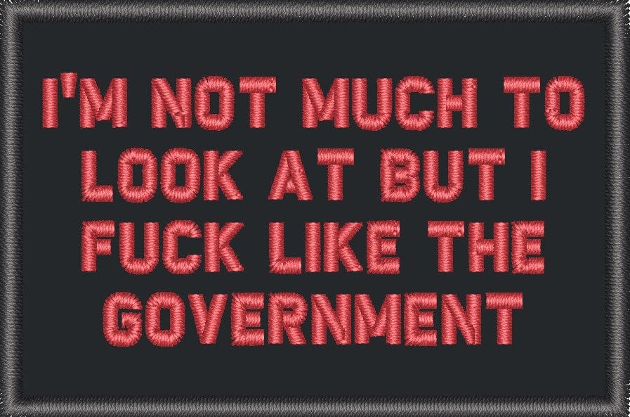 "I'M NOT MUCH TO LOOK AT BUT I FUCK LIKE THE GOVERNMENT” TACTICAL MORALE PATCH