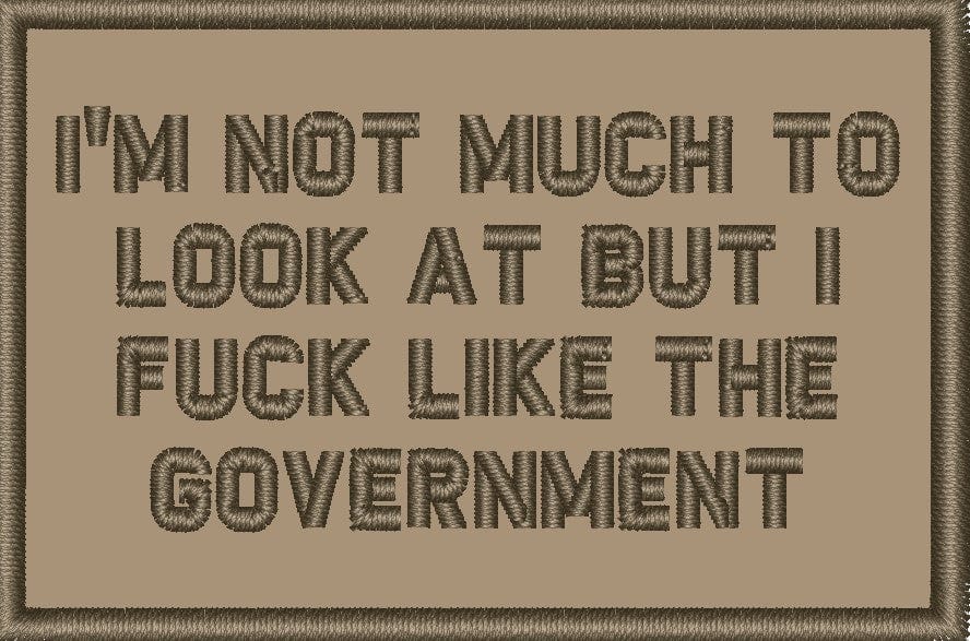 "I'M NOT MUCH TO LOOK AT BUT I FUCK LIKE THE GOVERNMENT” TACTICAL MORALE PATCH