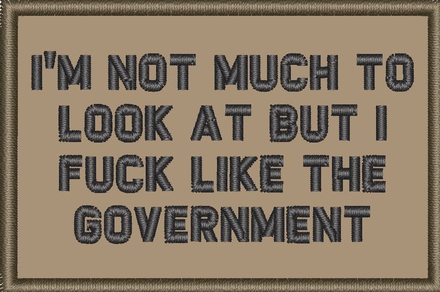 "I'M NOT MUCH TO LOOK AT BUT I FUCK LIKE THE GOVERNMENT” TACTICAL MORALE PATCH