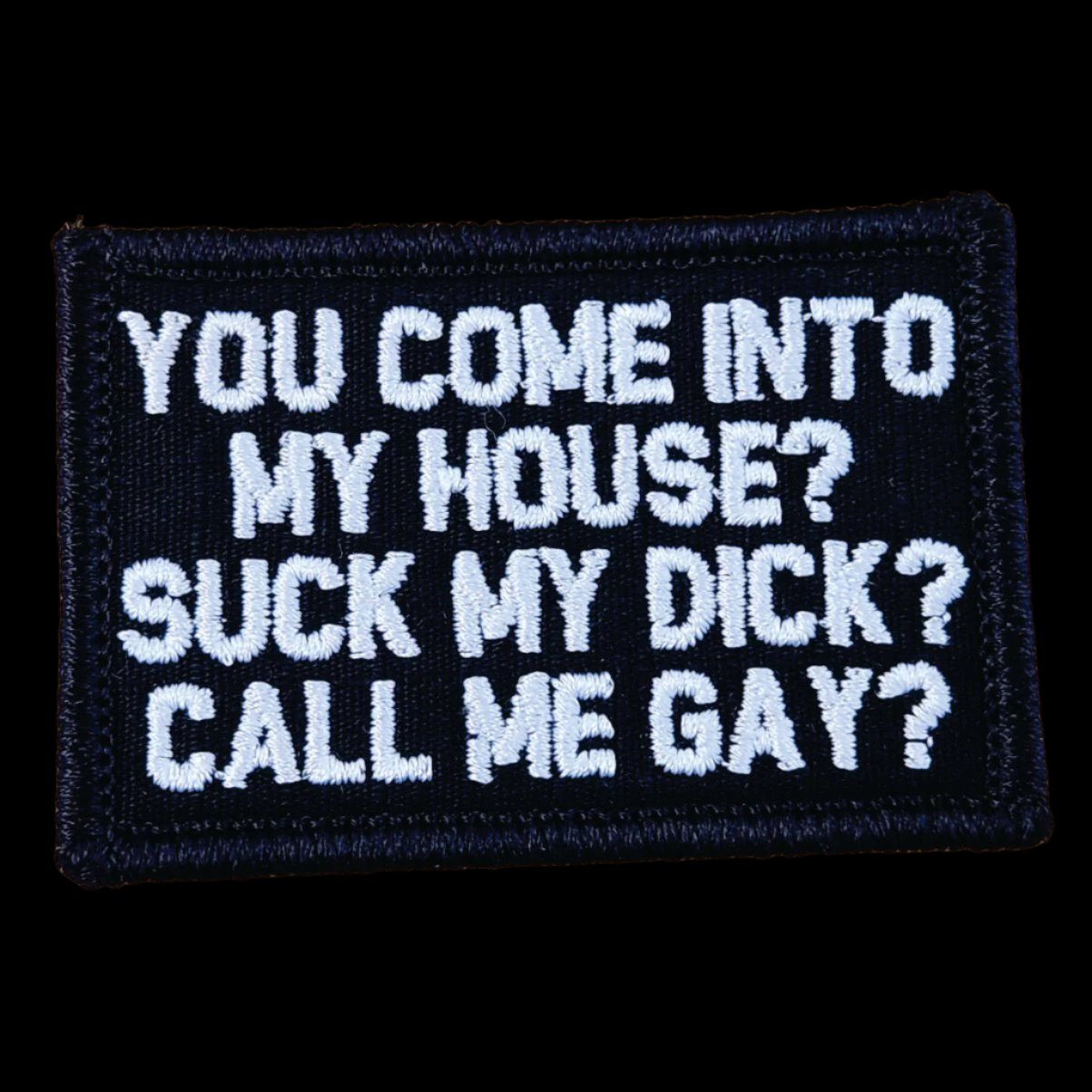 "YOU COME INTO MY HOUSE? SUCK MY DICK? CALL ME GAY?” TACTICAL MORALE PATCH - BLACK W/ RED OR WHITE