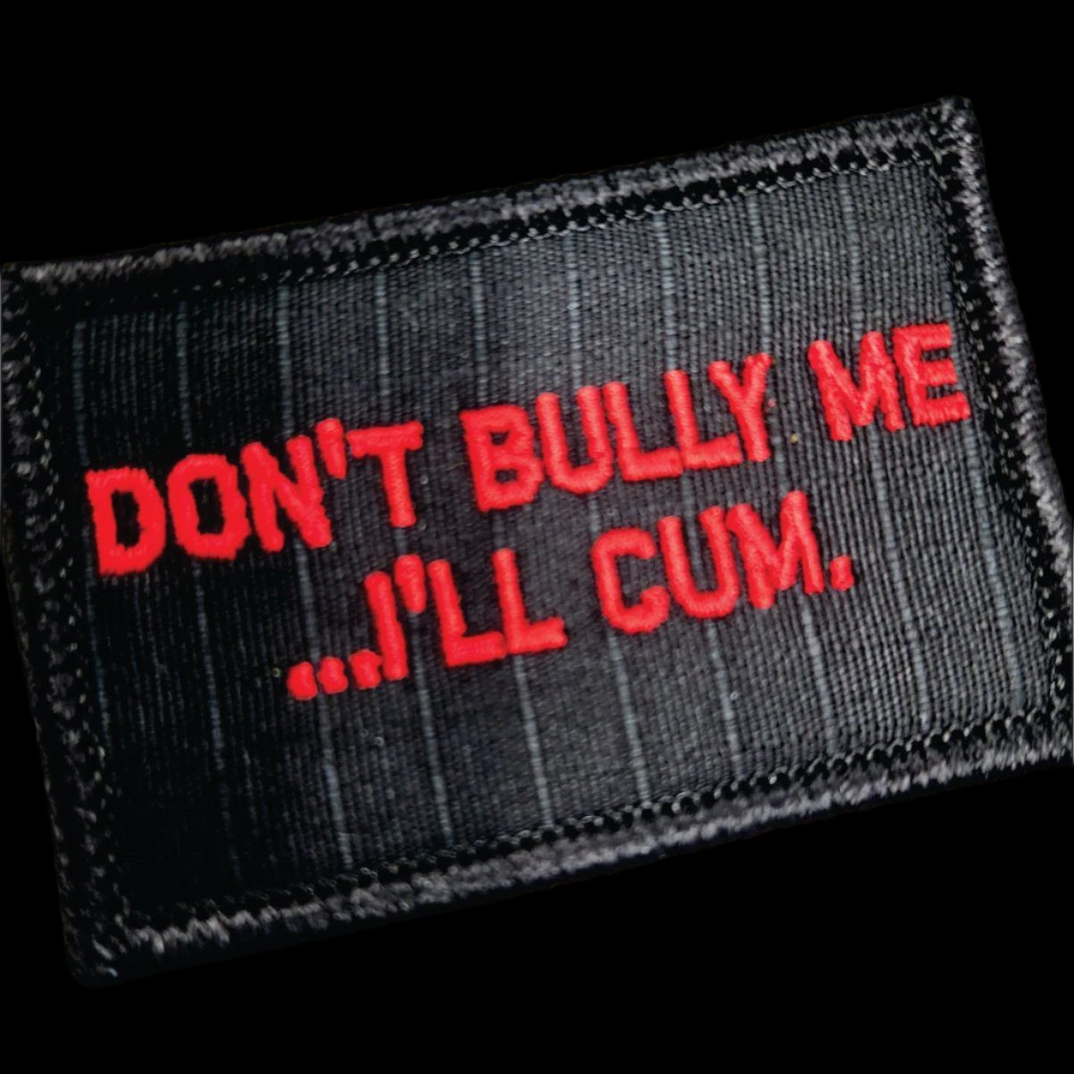 “DON'T BULLY ME... I'LL CUM" TACTICAL MORALE PATCH