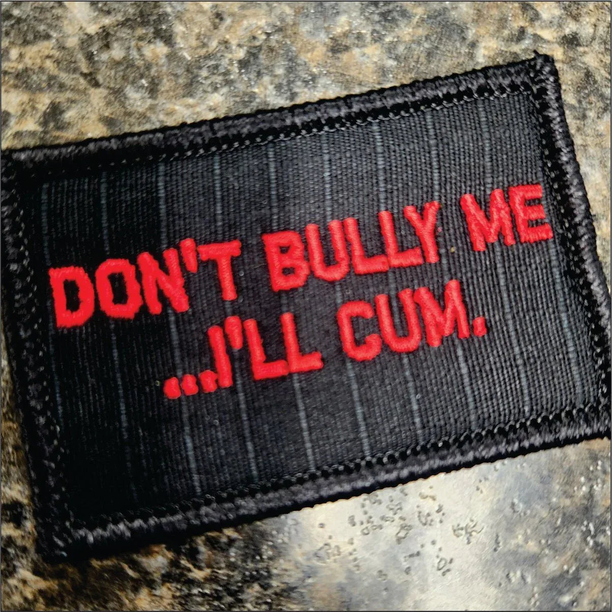 “DON'T BULLY ME... I'LL CUM" TACTICAL MORALE PATCH