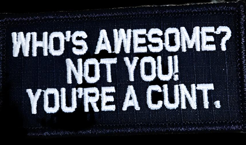 "WHO'S AWESOME? NOT YOU! YOU'RE A CUNT.” TACTICAL MORALE PATCH