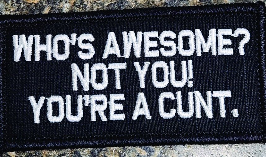"WHO'S AWESOME? NOT YOU! YOU'RE A CUNT.” TACTICAL MORALE PATCH