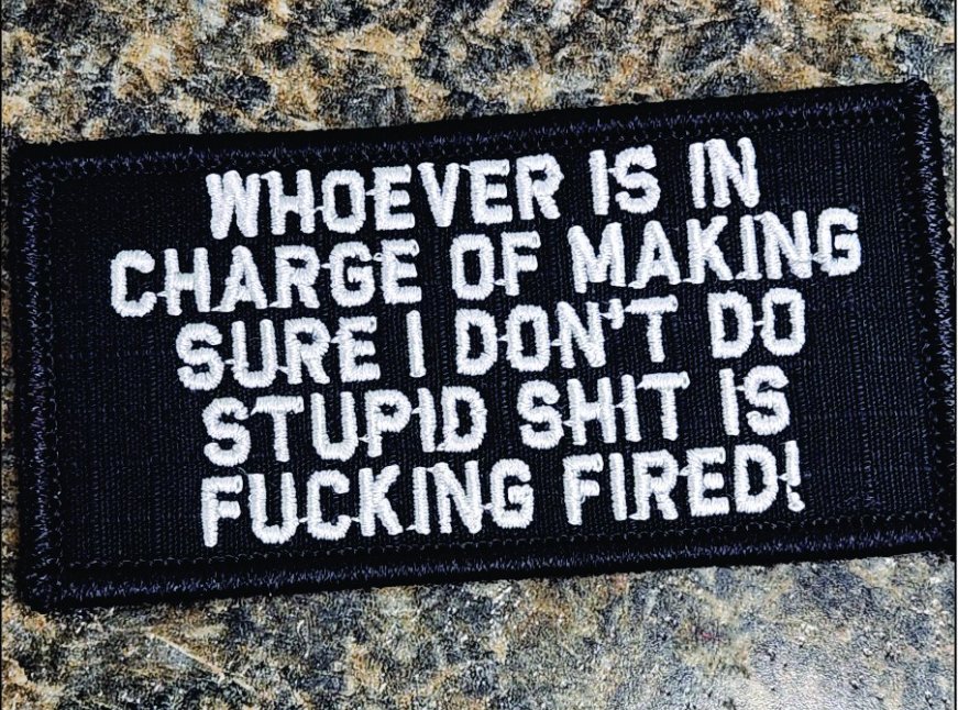 As Seen on Socials - Whoever is in Charge of Making Sure I Don't Do Stupid Shit, Is Fucking Fired! - 2x4 Patch - Black w/White